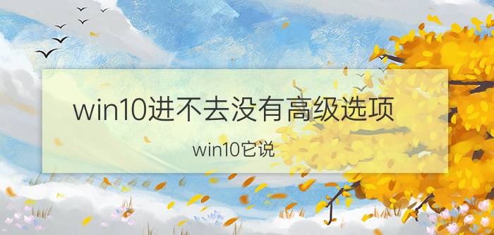 win10进不去没有高级选项 win10它说